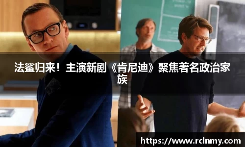 壹号国际法鲨归来！主演新剧《肯尼迪》聚焦著名政治家族